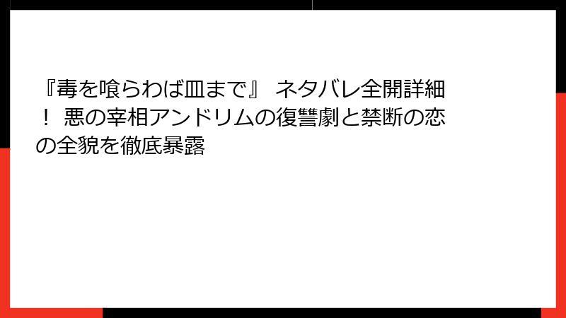 『毒を喰らわば皿まで』 ネタバレ全開詳細！ 悪の宰相アンドリムの復讐劇と禁断の恋の全貌を徹底暴露