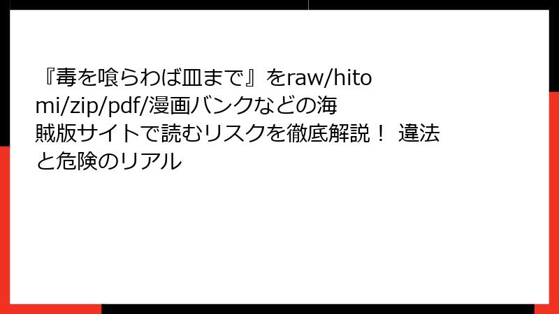 『毒を喰らわば皿まで』をraw/hitomi/zip/pdf/漫画バンクなどの海賊版サイトで読むリスクを徹底解説！ 違法と危険のリアル