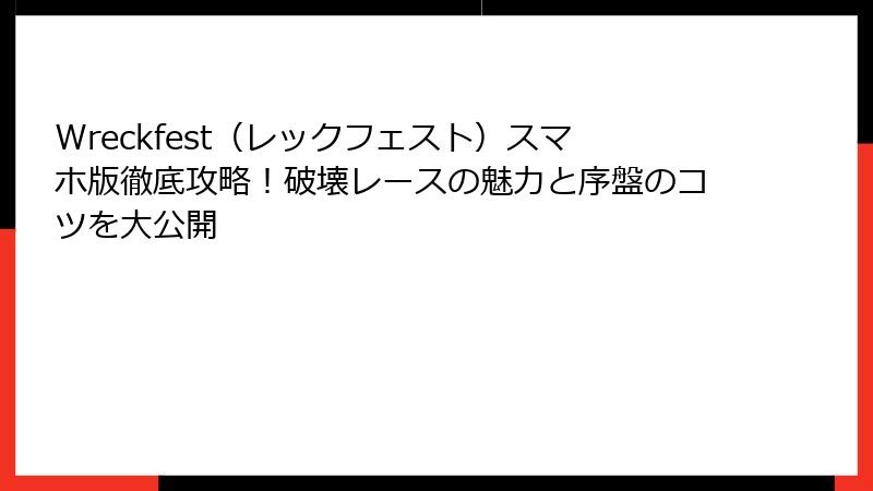 Wreckfest(レックフェスト)スマホ版徹底攻略!破壊レースの魅力と序盤のコツを大公開