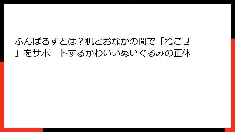 ふんばるずとは?机とおなかの間で「ねこぜ」をサポートするかわいいぬいぐるみの正体