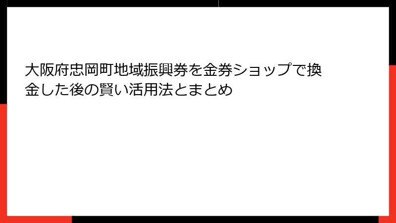 大阪府忠岡町地域振興券を金券ショップで換金した後の賢い活用法とまとめ