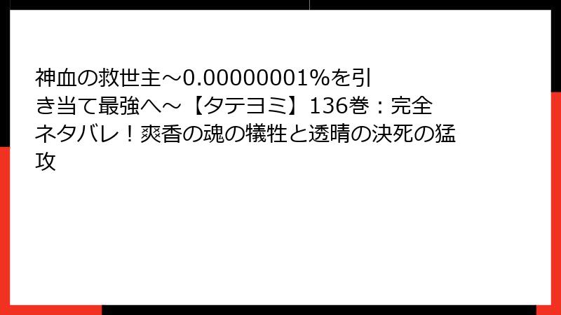 神血の救世主~0.00000001%を引き当て最強へ~【タテヨミ】136巻:完全ネタバレ!爽香の魂の犠牲と透晴の決死の猛攻