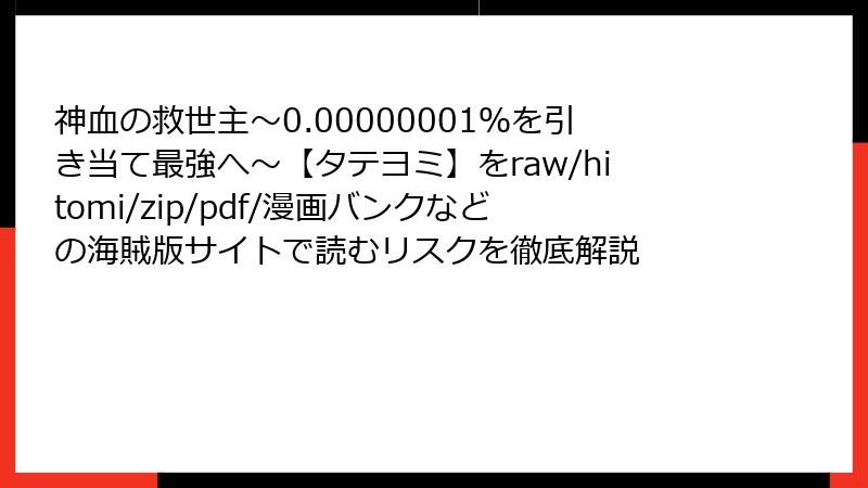 神血の救世主~0.00000001%を引き当て最強へ~【タテヨミ】をraw/hitomi/zip/pdf/漫画バンクなどの海賊版サイトで読むリスクを徹底解説