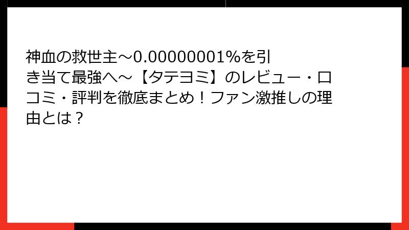 神血の救世主~0.00000001%を引き当て最強へ~【タテヨミ】のレビュー・口コミ・評判を徹底まとめ!ファン激推しの理由とは?