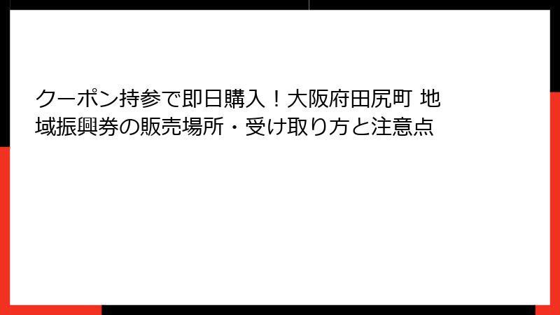 クーポン持参で即日購入！大阪府田尻町 地域振興券の販売場所・受け取り方と注意点