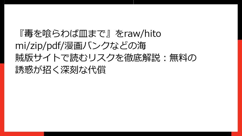 『毒を喰らわば皿まで』をraw/hitomi/zip/pdf/漫画バンクなどの海賊版サイトで読むリスクを徹底解説：無料の誘惑が招く深刻な代償