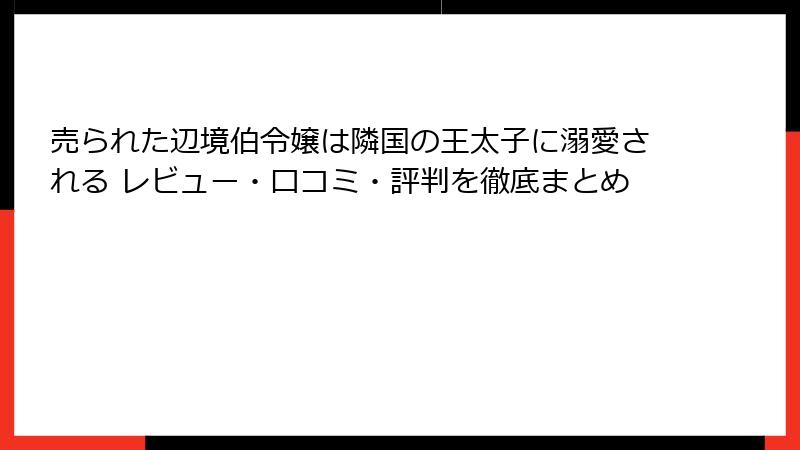 売られた辺境伯令嬢は隣国の王太子に溺愛される レビュー・口コミ・評判を徹底まとめ