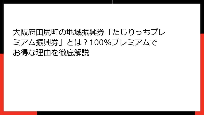 大阪府田尻町の地域振興券「たじりっちプレミアム振興券」とは？100%プレミアムでお得な理由を徹底解説