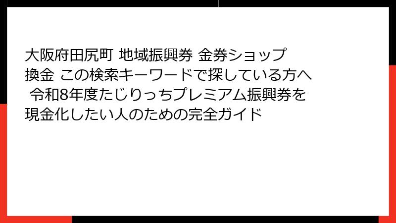大阪府田尻町 地域振興券 金券ショップ 換金 この検索キーワードで探している方へ 令和8年度たじりっちプレミアム振興券を現金化したい人のための完全ガイド