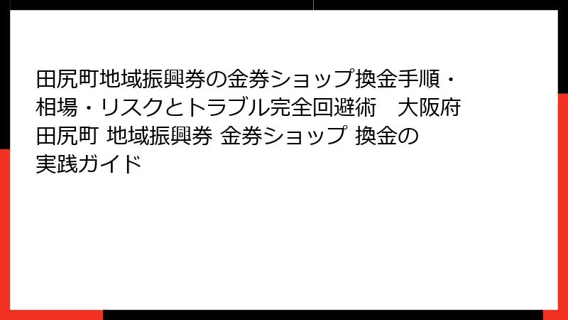 田尻町地域振興券の金券ショップ換金手順・相場・リスクとトラブル完全回避術 大阪府田尻町 地域振興券 金券ショップ 換金の実践ガイド