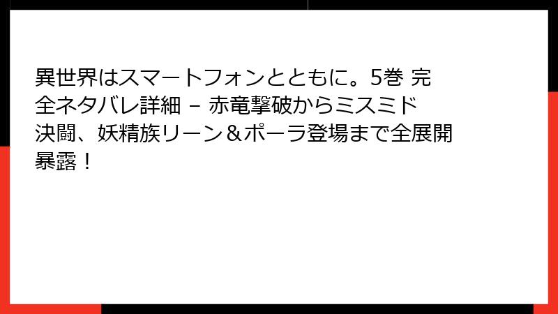 異世界はスマートフォンとともに。5巻 完全ネタバレ詳細 – 赤竜撃破からミスミド決闘、妖精族リーン＆ポーラ登場まで全展開暴露！