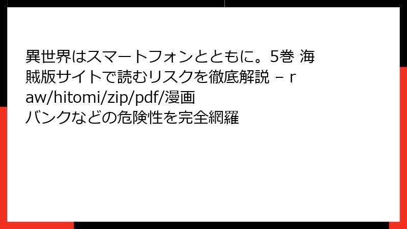 異世界はスマートフォンとともに。5巻 海賊版サイトで読むリスクを徹底解説 – raw/hitomi/zip/pdf/漫画バンクなどの危険性を完全網羅