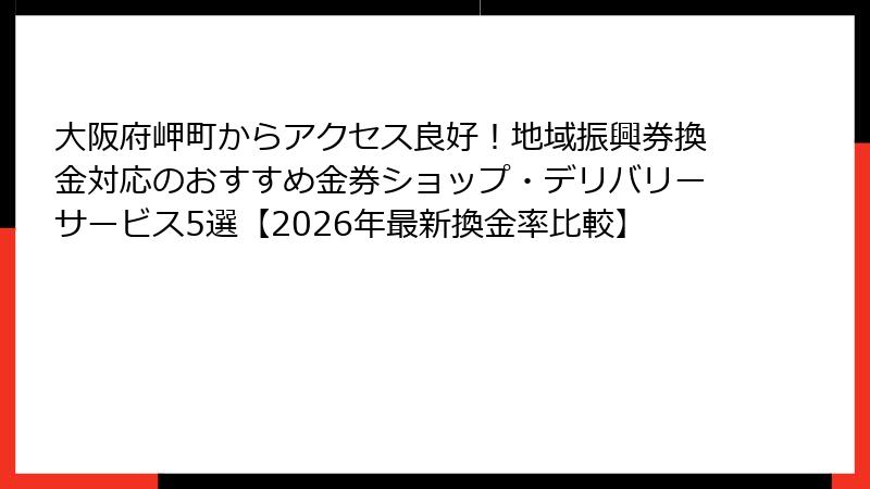 大阪府岬町からアクセス良好！地域振興券換金対応のおすすめ金券ショップ・デリバリーサービス5選【2026年最新換金率比較】