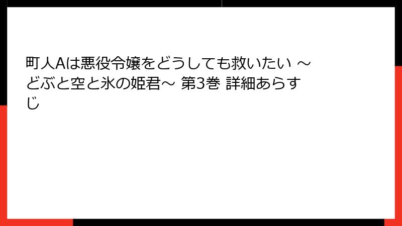 町人Aは悪役令嬢をどうしても救いたい ～どぶと空と氷の姫君～ 第3巻 詳細あらすじ