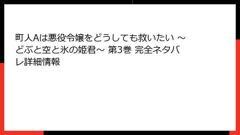 町人Aは悪役令嬢をどうしても救いたい ～どぶと空と氷の姫君～ 第3巻 完全ネタバレ詳細情報
