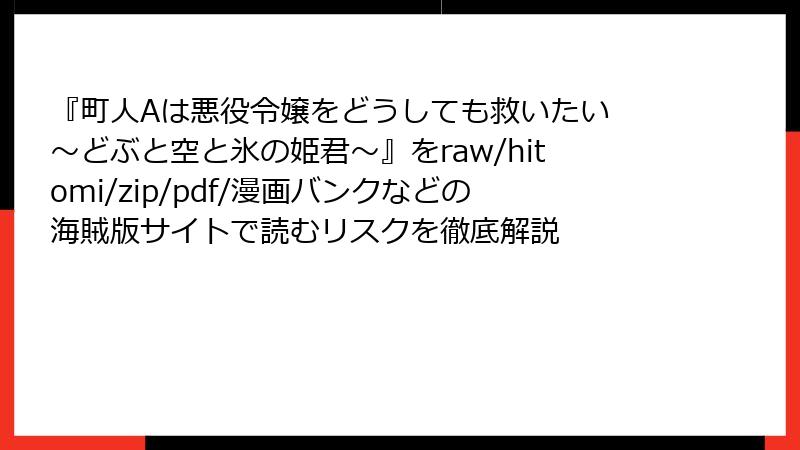 『町人Aは悪役令嬢をどうしても救いたい ～どぶと空と氷の姫君～』をraw/hitomi/zip/pdf/漫画バンクなどの海賊版サイトで読むリスクを徹底解説