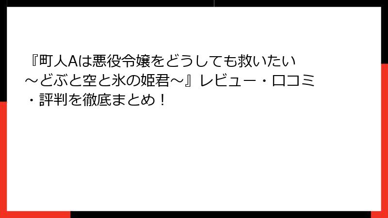 『町人Aは悪役令嬢をどうしても救いたい ～どぶと空と氷の姫君～』レビュー・口コミ・評判を徹底まとめ！