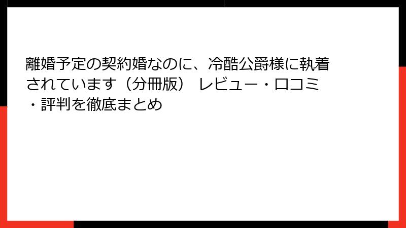 離婚予定の契約婚なのに、冷酷公爵様に執着されています(分冊版) レビュー・口コミ・評判を徹底まとめ