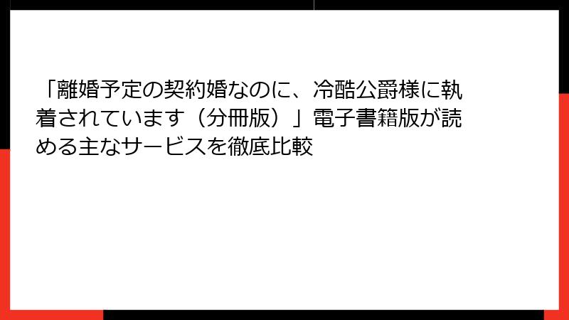 「離婚予定の契約婚なのに、冷酷公爵様に執着されています(分冊版)」電子書籍版が読める主なサービスを徹底比較