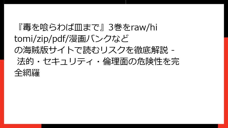 『毒を喰らわば皿まで』3巻をraw/hitomi/zip/pdf/漫画バンクなどの海賊版サイトで読むリスクを徹底解説 - 法的・セキュリティ・倫理面の危険性を完全網羅