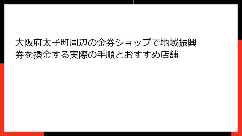 大阪府太子町周辺の金券ショップで地域振興券を換金する実際の手順とおすすめ店舗