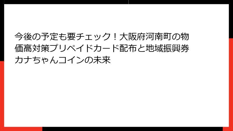 今後の予定も要チェック！大阪府河南町の物価高対策プリペイドカード配布と地域振興券カナちゃんコインの未来