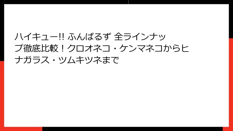 ハイキュー!! ふんばるず 全ラインナップ徹底比較!クロオネコ・ケンマネコからヒナガラス・ツムキツネまで