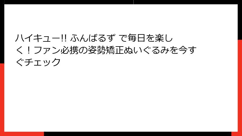 ハイキュー!! ふんばるず で毎日を楽しく!ファン必携の姿勢矯正ぬいぐるみを今すぐチェック