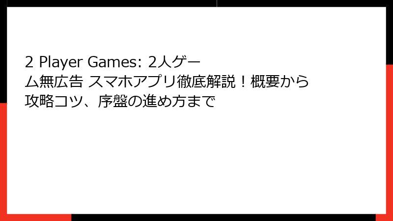 2 Player Games: 2人ゲーム無広告 スマホアプリ徹底解説！概要から攻略コツ、序盤の進め方まで
