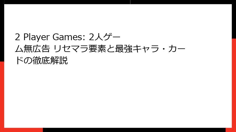 2 Player Games: 2人ゲーム無広告 リセマラ要素と最強キャラ・カードの徹底解説