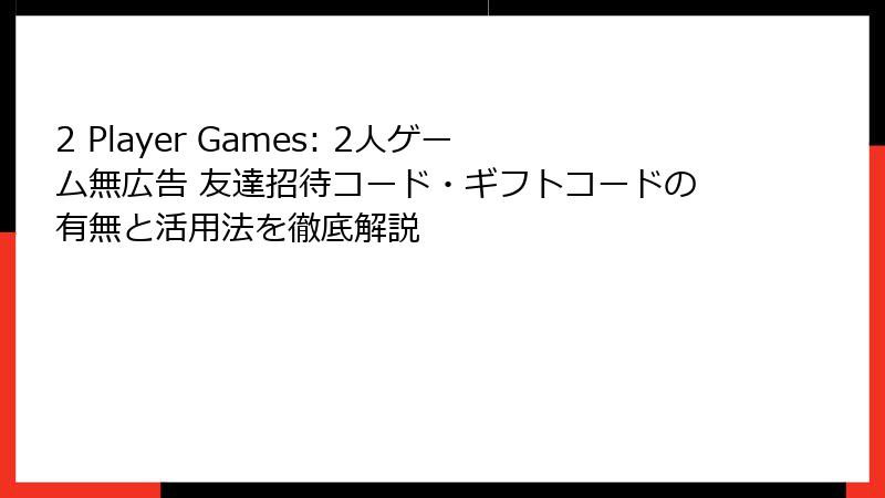 2 Player Games: 2人ゲーム無広告 友達招待コード・ギフトコードの有無と活用法を徹底解説