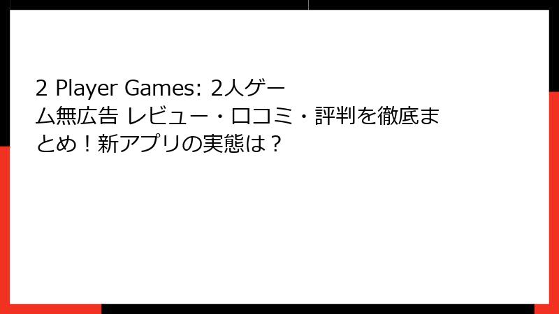 2 Player Games: 2人ゲーム無広告 レビュー・口コミ・評判を徹底まとめ！新アプリの実態は？