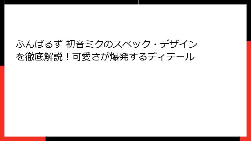 ふんばるず 初音ミクのスペック・デザインを徹底解説!可愛さが爆発するディテール