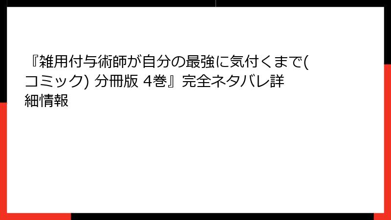 『雑用付与術師が自分の最強に気付くまで(コミック) 分冊版 4巻』完全ネタバレ詳細情報