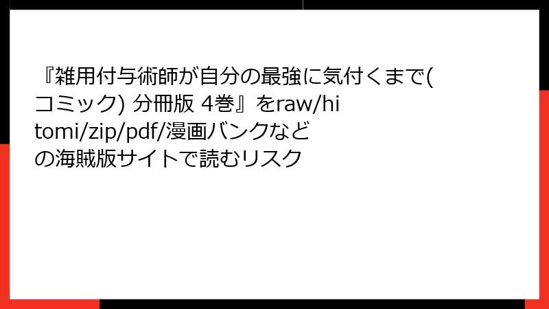 『雑用付与術師が自分の最強に気付くまで(コミック) 分冊版 4巻』をraw/hitomi/zip/pdf/漫画バンクなどの海賊版サイトで読むリスク