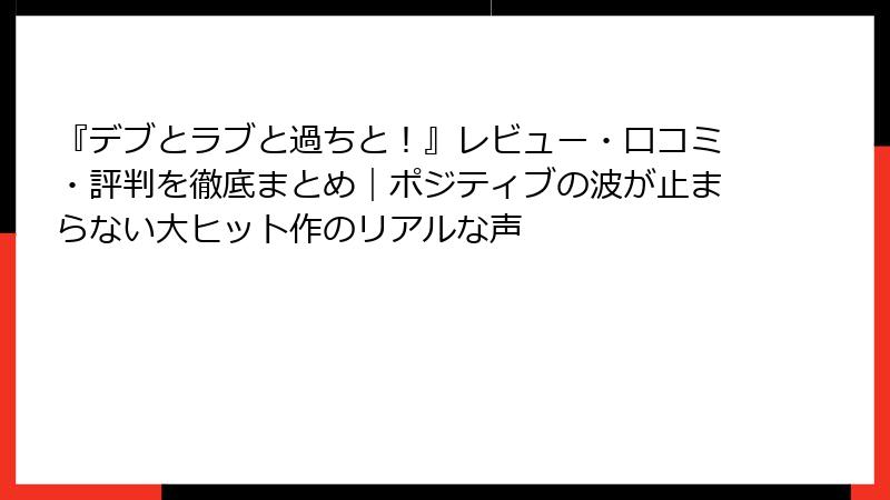 『デブとラブと過ちと！』レビュー・口コミ・評判を徹底まとめ｜ポジティブの波が止まらない大ヒット作のリアルな声