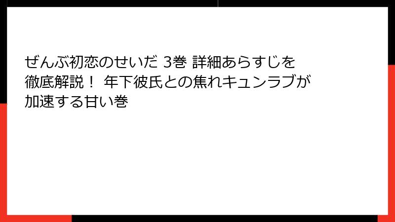 ぜんぶ初恋のせいだ 3巻 詳細あらすじを徹底解説！ 年下彼氏との焦れキュンラブが加速する甘い巻