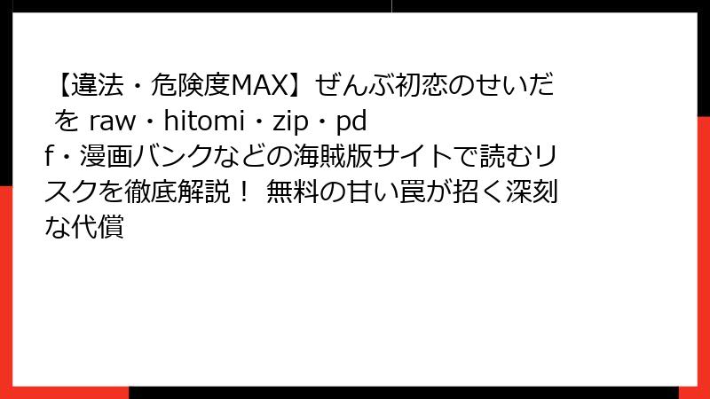 【違法・危険度MAX】ぜんぶ初恋のせいだ を raw・hitomi・zip・pdf・漫画バンクなどの海賊版サイトで読むリスクを徹底解説！ 無料の甘い罠が招く深刻な代償