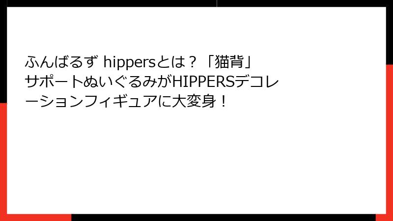 ふんばるず hippersとは?「猫背」サポートぬいぐるみがHIPPERSデコレーションフィギュアに大変身!