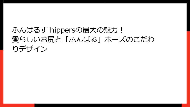 ふんばるず hippersの最大の魅力!愛らしいお尻と「ふんばる」ポーズのこだわりデザイン