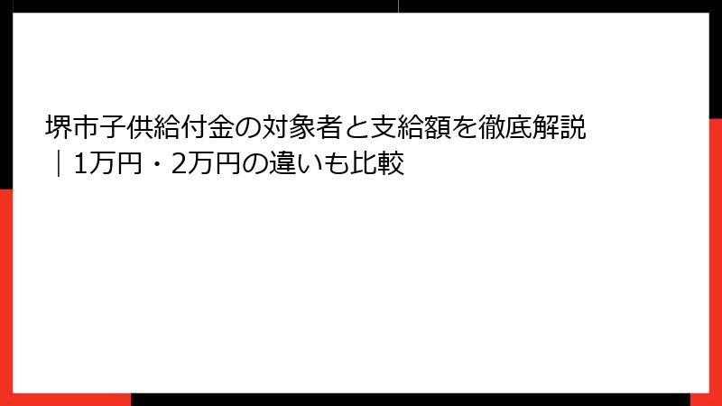 堺市子供給付金の対象者と支給額を徹底解説｜1万円・2万円の違いも比較
