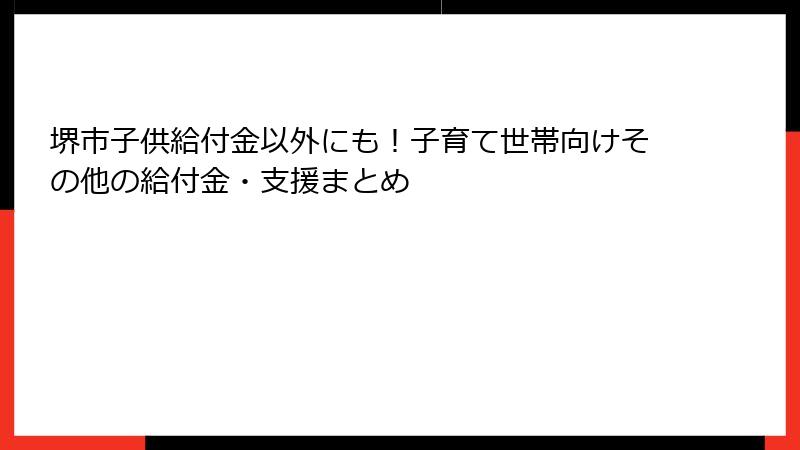 堺市子供給付金以外にも！子育て世帯向けその他の給付金・支援まとめ