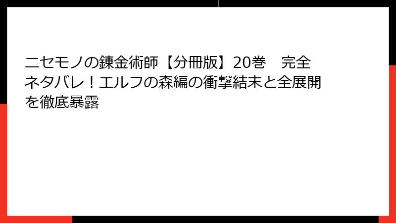 ニセモノの錬金術師【分冊版】20巻　完全ネタバレ！エルフの森編の衝撃結末と全展開を徹底暴露