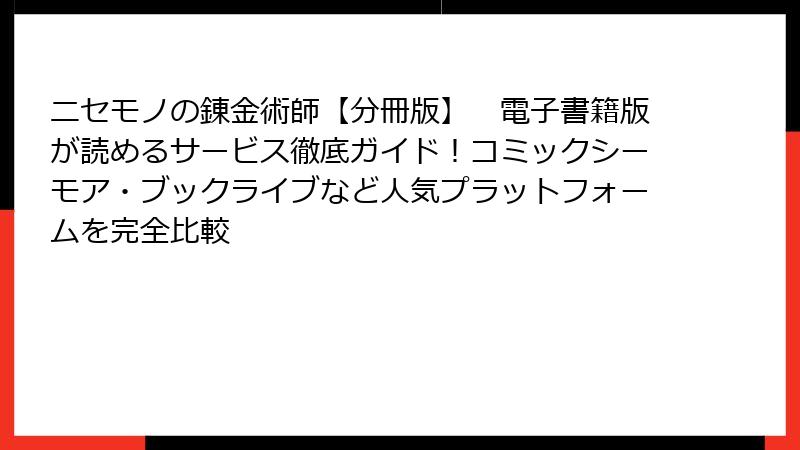 ニセモノの錬金術師【分冊版】　電子書籍版が読めるサービス徹底ガイド！コミックシーモア・ブックライブなど人気プラットフォームを完全比較