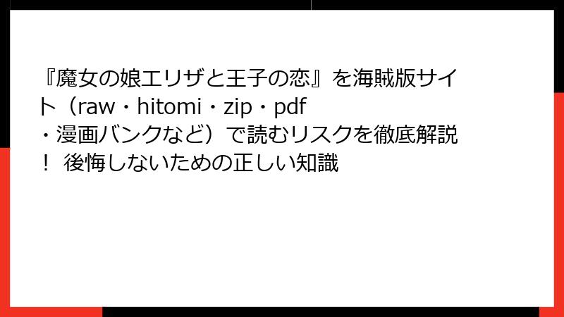 『魔女の娘エリザと王子の恋』を海賊版サイト（raw・hitomi・zip・pdf・漫画バンクなど）で読むリスクを徹底解説！ 後悔しないための正しい知識
