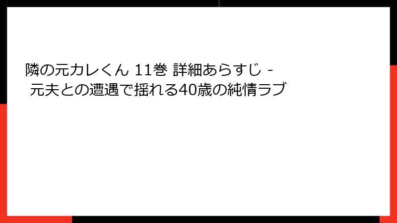 隣の元カレくん 11巻 詳細あらすじ - 元夫との遭遇で揺れる40歳の純情ラブ