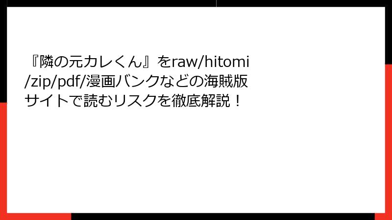 『隣の元カレくん』をraw/hitomi/zip/pdf/漫画バンクなどの海賊版サイトで読むリスクを徹底解説！