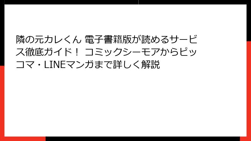 隣の元カレくん 電子書籍版が読めるサービス徹底ガイド！ コミックシーモアからピッコマ・LINEマンガまで詳しく解説