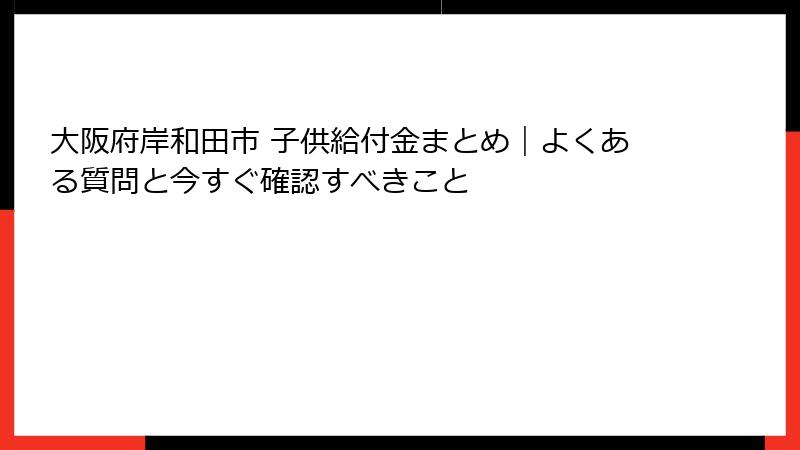 大阪府岸和田市 子供給付金まとめ｜よくある質問と今すぐ確認すべきこと