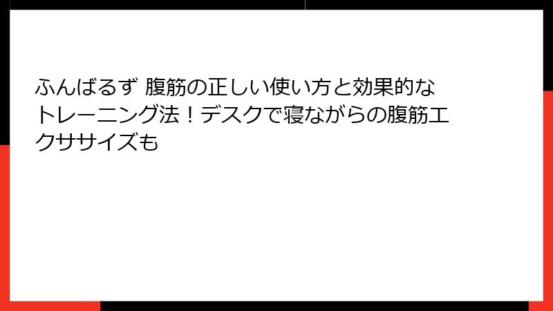 ふんばるず 腹筋の正しい使い方と効果的なトレーニング法！デスクで寝ながらの腹筋エクササイズも